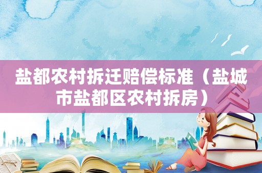 鹽都農村拆遷賠償標準（鹽城市鹽都區農村拆房）