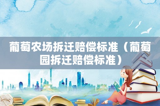葡萄農場拆遷賠償標準（葡萄園拆遷賠償標準）