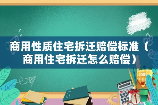 商用性質住宅拆遷賠償標準（商用住宅拆遷怎么賠償）