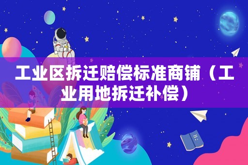 工業區拆遷賠償標準商鋪（工業用地拆遷補償）