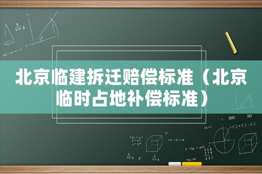 北京臨建拆遷賠償標準（北京臨時占地補償標準）