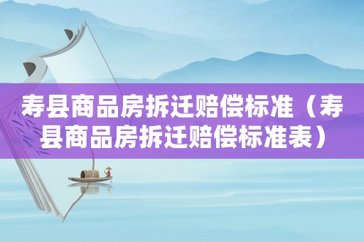 壽縣商品房拆遷賠償標準（壽縣商品房拆遷賠償標準表）