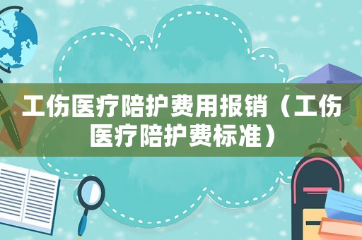 工傷醫(yī)療陪護(hù)費(fèi)用報(bào)銷（工傷醫(yī)療陪護(hù)費(fèi)標(biāo)準(zhǔn)）