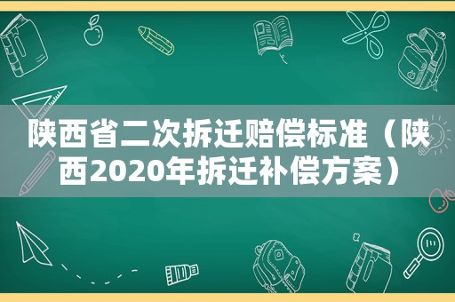陜西省二次拆遷賠償標準（陜西2020年拆遷補償方案）