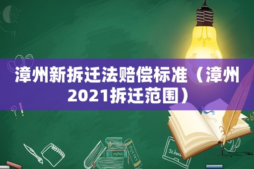 漳州新拆遷法賠償標準（漳州2021拆遷范圍）