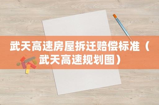 武天高速房屋拆遷賠償標準（武天高速規劃圖）