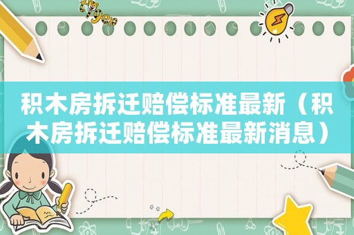積木房拆遷賠償標(biāo)準(zhǔn)最新（積木房拆遷賠償標(biāo)準(zhǔn)最新消息）