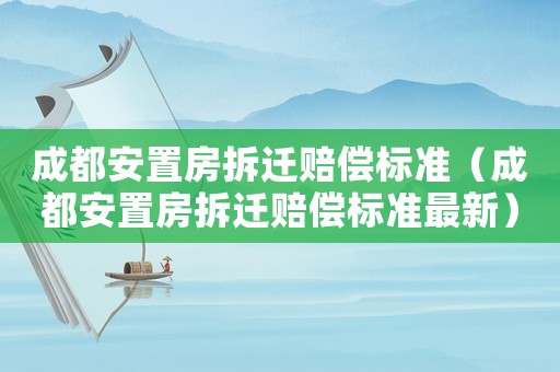 成都安置房拆遷賠償標(biāo)準(zhǔn)（成都安置房拆遷賠償標(biāo)準(zhǔn)最新）