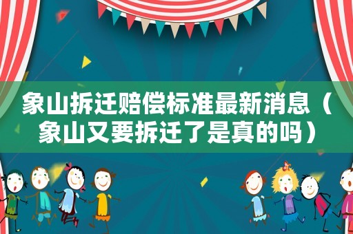 象山拆遷賠償標(biāo)準(zhǔn)最新消息（象山又要拆遷了是真的嗎）