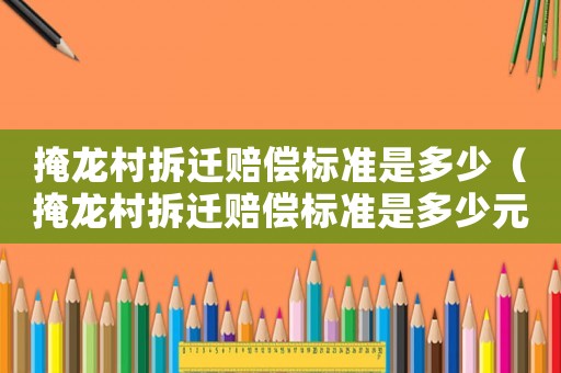 掩龍村拆遷賠償標準是多少（掩龍村拆遷賠償標準是多少元）
