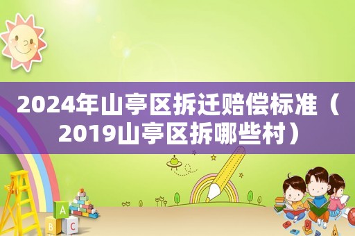 2024年山亭區拆遷賠償標準（2019山亭區拆哪些村）