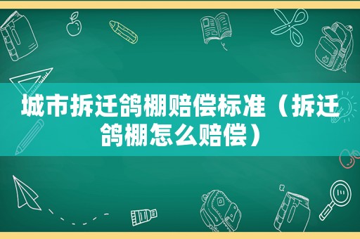 城市拆遷鴿棚賠償標準（拆遷鴿棚怎么賠償）