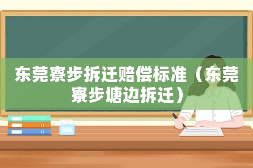 東莞寮步拆遷賠償標(biāo)準(zhǔn)（東莞寮步塘邊拆遷）