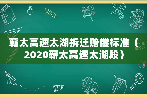 蘄太高速太湖拆遷賠償標準（2020蘄太高速太湖段）