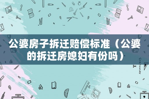公婆房子拆遷賠償標準（公婆的拆遷房媳婦有份嗎）