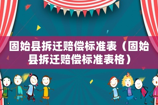 固始縣拆遷賠償標準表（固始縣拆遷賠償標準表格）