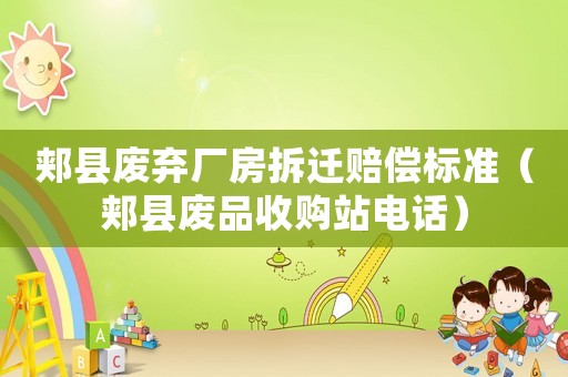 郟縣廢棄廠房拆遷賠償標準（郟縣廢品收購站電話）