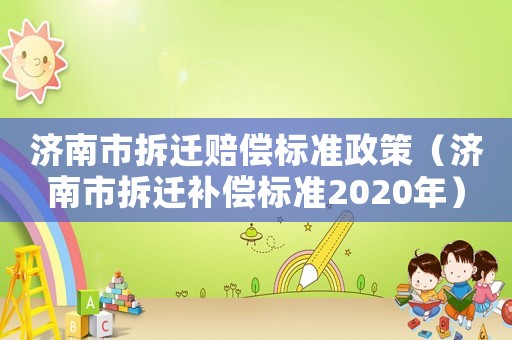 濟南市拆遷賠償標準政策（濟南市拆遷補償標準2020年）
