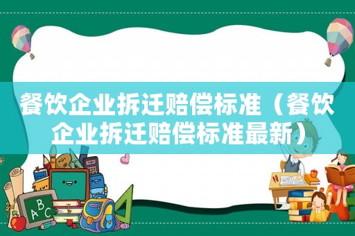餐飲企業(yè)拆遷賠償標(biāo)準(zhǔn)（餐飲企業(yè)拆遷賠償標(biāo)準(zhǔn)最新）