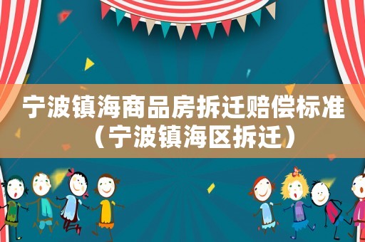 寧波鎮(zhèn)海商品房拆遷賠償標(biāo)準(zhǔn)（寧波鎮(zhèn)海區(qū)拆遷）