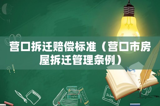 營口拆遷賠償標準（營口市房屋拆遷管理條例）