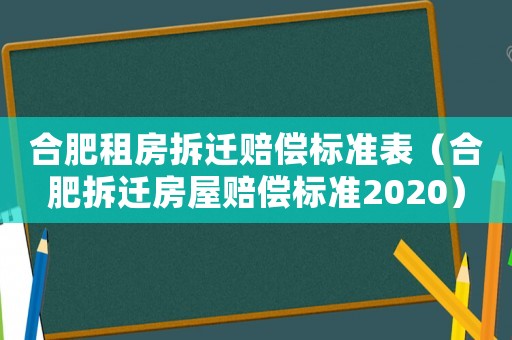 合肥租房拆遷賠償標準表（合肥拆遷房屋賠償標準2020）