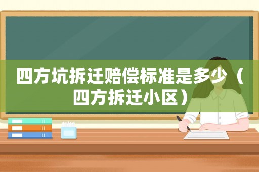 四方坑拆遷賠償標準是多少（四方拆遷小區）