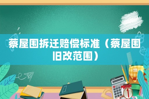 蔡屋圍拆遷賠償標準（蔡屋圍舊改范圍）