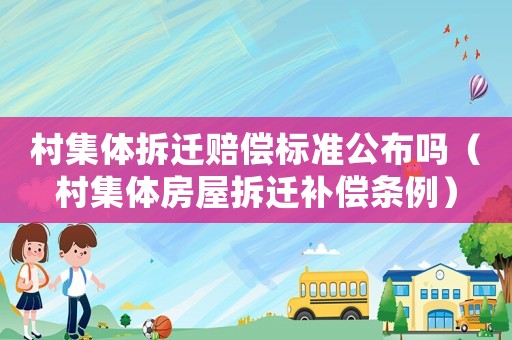 村集體拆遷賠償標準公布嗎（村集體房屋拆遷補償條例）