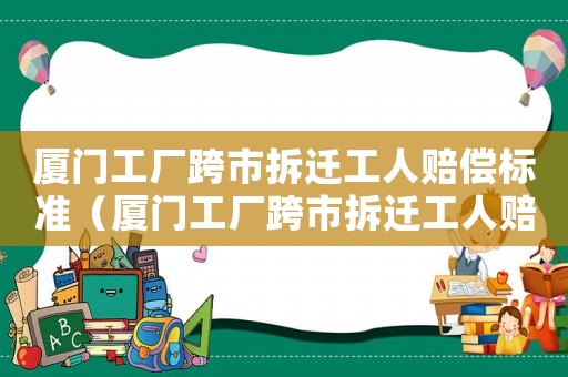 廈門工廠跨市拆遷工人賠償標準（廈門工廠跨市拆遷工人賠償標準表）