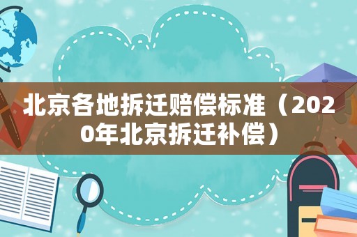 北京各地拆遷賠償標準（2020年北京拆遷補償）