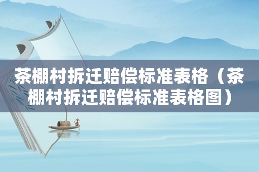 茶棚村拆遷賠償標準表格（茶棚村拆遷賠償標準表格圖）