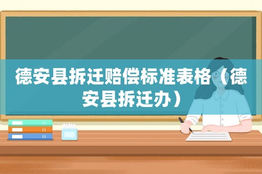 德安縣拆遷賠償標(biāo)準(zhǔn)表格（德安縣拆遷辦）