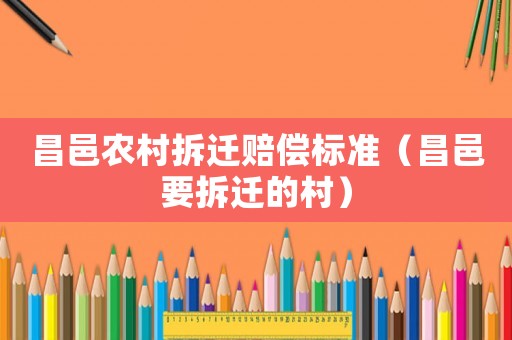 昌邑農村拆遷賠償標準（昌邑要拆遷的村）