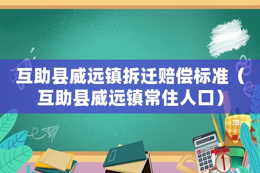 互助縣威遠鎮(zhèn)拆遷賠償標(biāo)準(zhǔn)（互助縣威遠鎮(zhèn)常住人口）