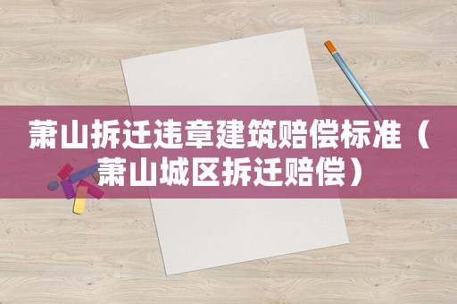 蕭山拆遷違章建筑賠償標準（蕭山城區拆遷賠償）