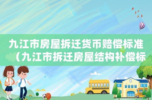 九江市房屋拆遷貨幣賠償標(biāo)準(zhǔn)（九江市拆遷房屋結(jié)構(gòu)補(bǔ)償標(biāo)準(zhǔn)）