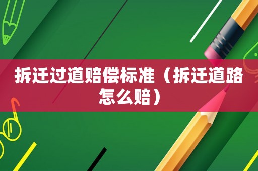 拆遷過道賠償標準（拆遷道路怎么賠）