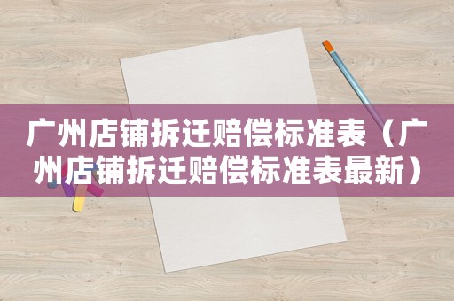 廣州店鋪拆遷賠償標準表（廣州店鋪拆遷賠償標準表最新）