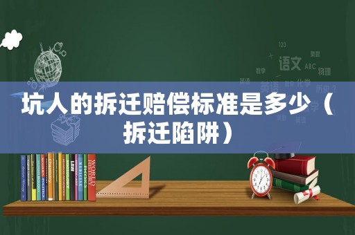 坑人的拆遷賠償標準是多少（拆遷陷阱）