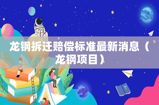 龍鋼拆遷賠償標準最新消息（龍鋼項目）
