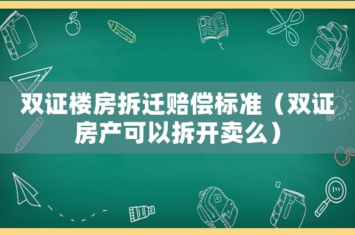 雙證樓房拆遷賠償標準（雙證房產可以拆開賣么）