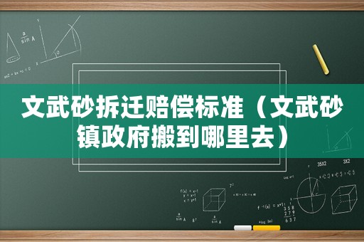 文武砂拆遷賠償標(biāo)準(zhǔn)（文武砂鎮(zhèn)政府搬到哪里去）