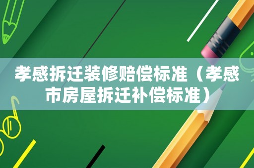 孝感拆遷裝修賠償標準（孝感市房屋拆遷補償標準）