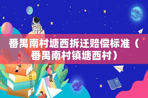 番禺南村塘西拆遷賠償標準（番禺南村鎮(zhèn)塘西村）