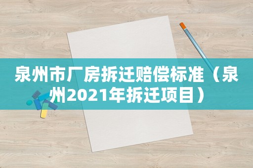 泉州市廠房拆遷賠償標準（泉州2021年拆遷項目）