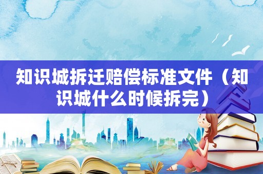 知識城拆遷賠償標準文件（知識城什么時候拆完）