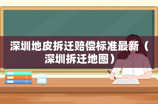 深圳地皮拆遷賠償標準最新（深圳拆遷地圖）
