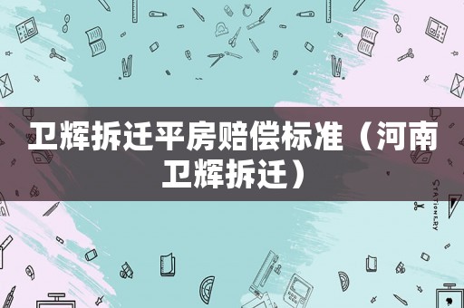 衛輝拆遷平房賠償標準（河南衛輝拆遷）