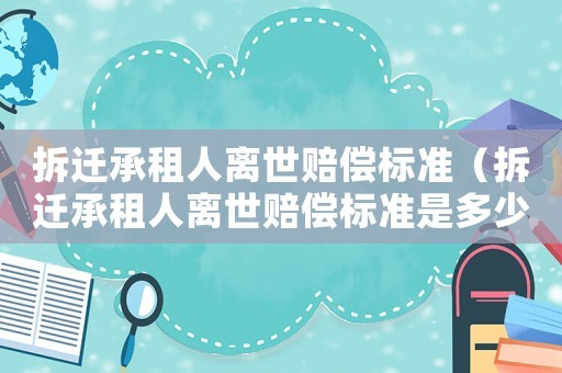 拆遷承租人離世賠償標準（拆遷承租人離世賠償標準是多少）
